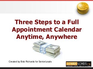 Three Steps to a Full
Appointment Calendar
Anytime, Anywhere
Created by Bob Richards for SeniorLeads
 