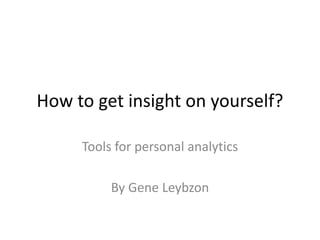 How to get insight on yourself?
Tools for personal analytics
By Gene Leybzon
 