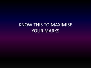 KNOW THIS TO MAXIMISE 
YOUR MARKS 
 
