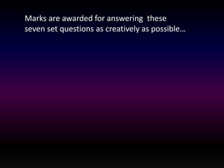 Marks are awarded for answering these 
seven set questions as creatively as possible… 
 