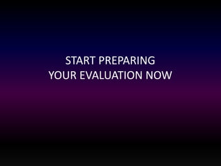 START PREPARING 
YOUR EVALUATION NOW 
 