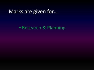 Marks are given for… 
• Research & Planning 
 