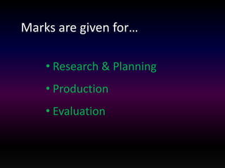 Marks are given for… 
• Research & Planning 
• Production 
• Evaluation 
 
