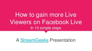 How to gain more Live
Viewers on Facebook Live
In 10 simple steps
A StreamGeeks Presentation
 