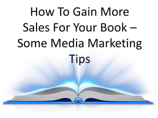 How To Gain More
Sales For Your Book –
Some Media Marketing
Tips
 