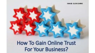 How To Gain Online Trust
For Your Business?
IMAGE: GLEN CARRIE
 