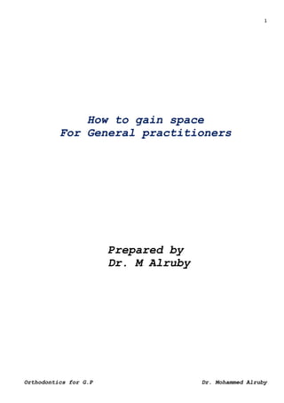 1
Dr. Mohammed Alruby
Orthodontics for G.P
How to gain space
For General practitioners
Prepared by
Dr. M Alruby
 