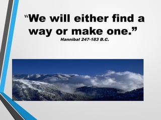 “We will either find a
way or make one.”
Hannibal 247-183 B.C.
 