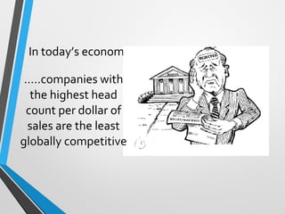 In today’s economy
…..companies with
the highest head
count per dollar of
sales are the least
globally competitive
 