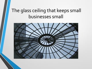 The glass ceiling that keeps small
businesses small
 