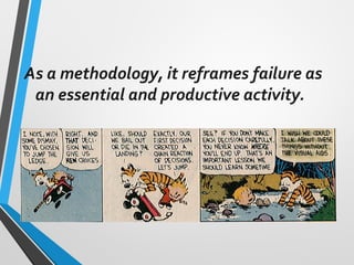 As a methodology, it reframes failure as
an essential and productive activity.
 