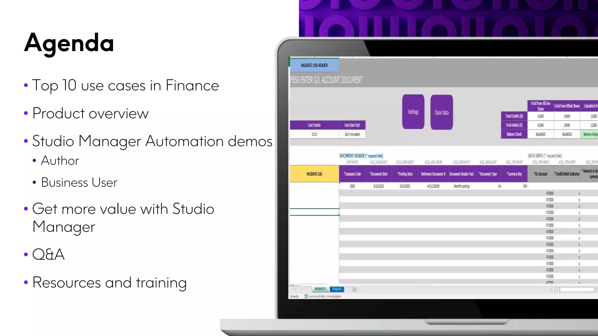 Agenda
• Top 10 use cases in Finance
• Product overview
• Studio Manager Automation demos
• Author
• Business User
• Get more value with Studio
Manager
• Q&A
• Resources and training
 