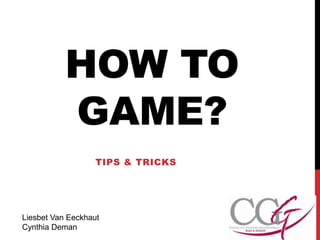 HOW TO
GAME?
TIPS & TRICKS
Liesbet Van Eeckhaut
Cynthia Deman
 