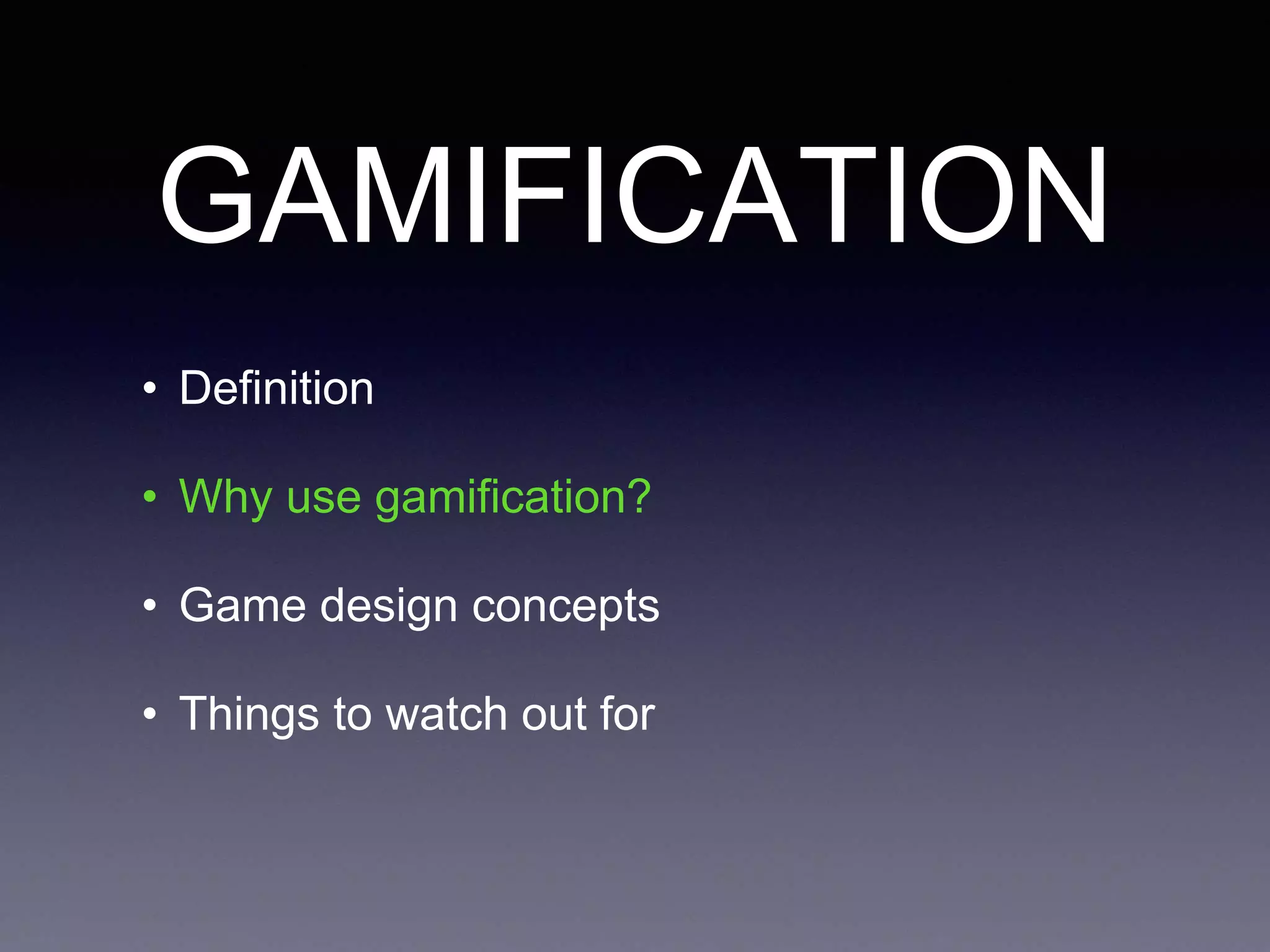 GAMIFICATION
• Definition
• Why use gamification?
• Game design concepts
• Things to watch out for
 