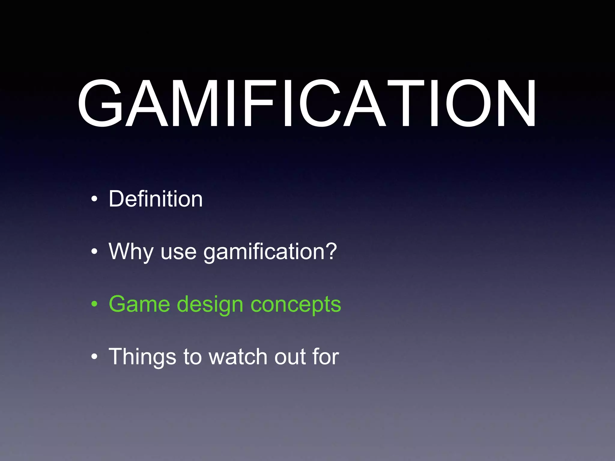 GAMIFICATION
• Definition
• Why use gamification?
• Game design concepts
• Things to watch out for
 