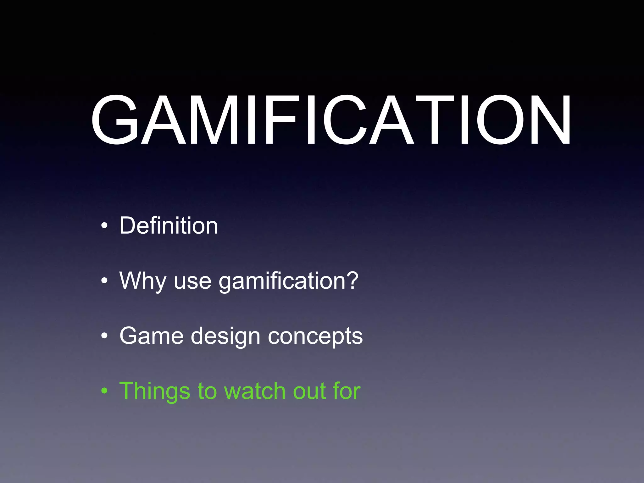 GAMIFICATION
• Definition
• Why use gamification?
• Game design concepts
• Things to watch out for
 