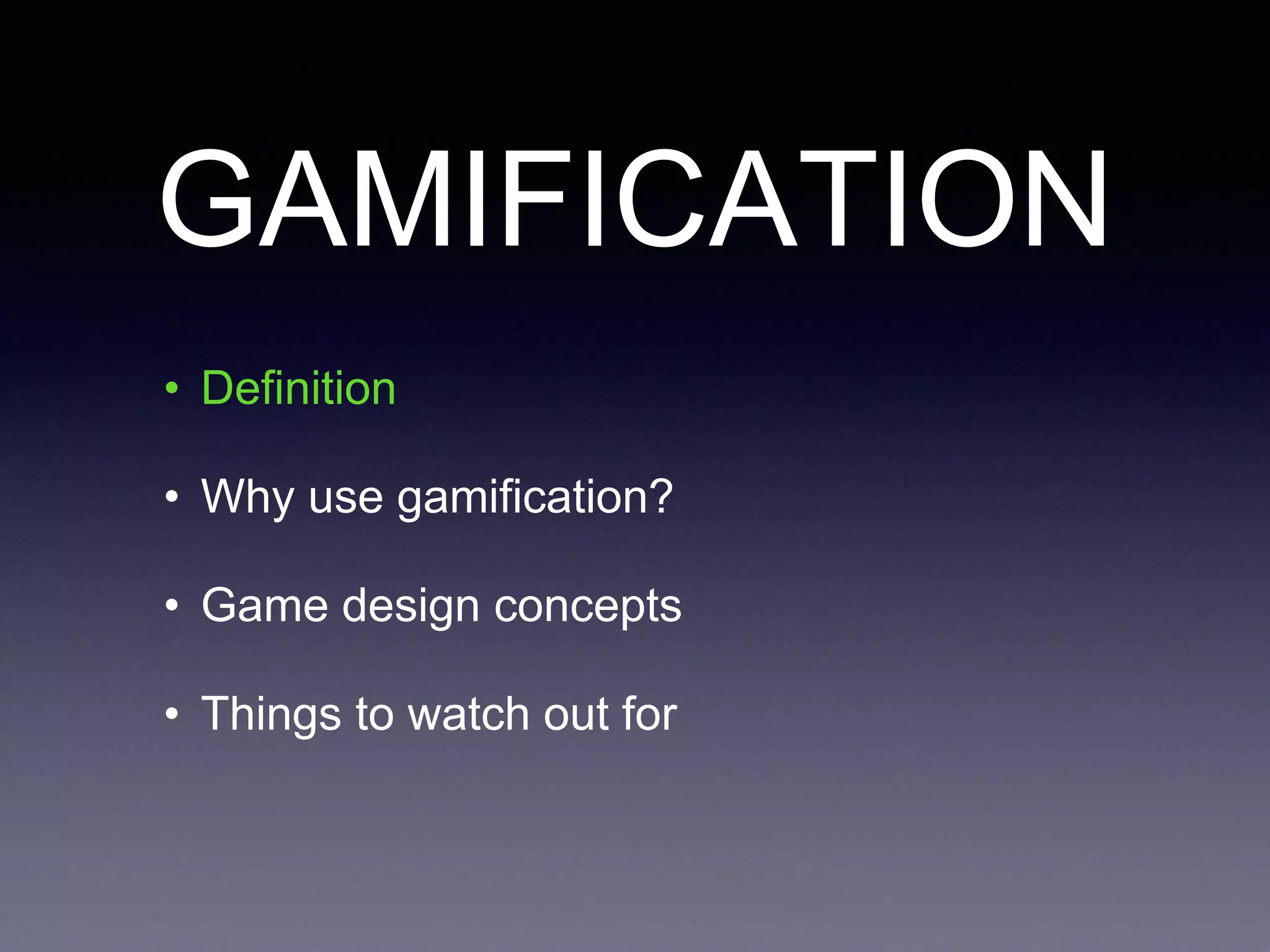 GAMIFICATION
• Definition
• Why use gamification?
• Game design concepts
• Things to watch out for
 