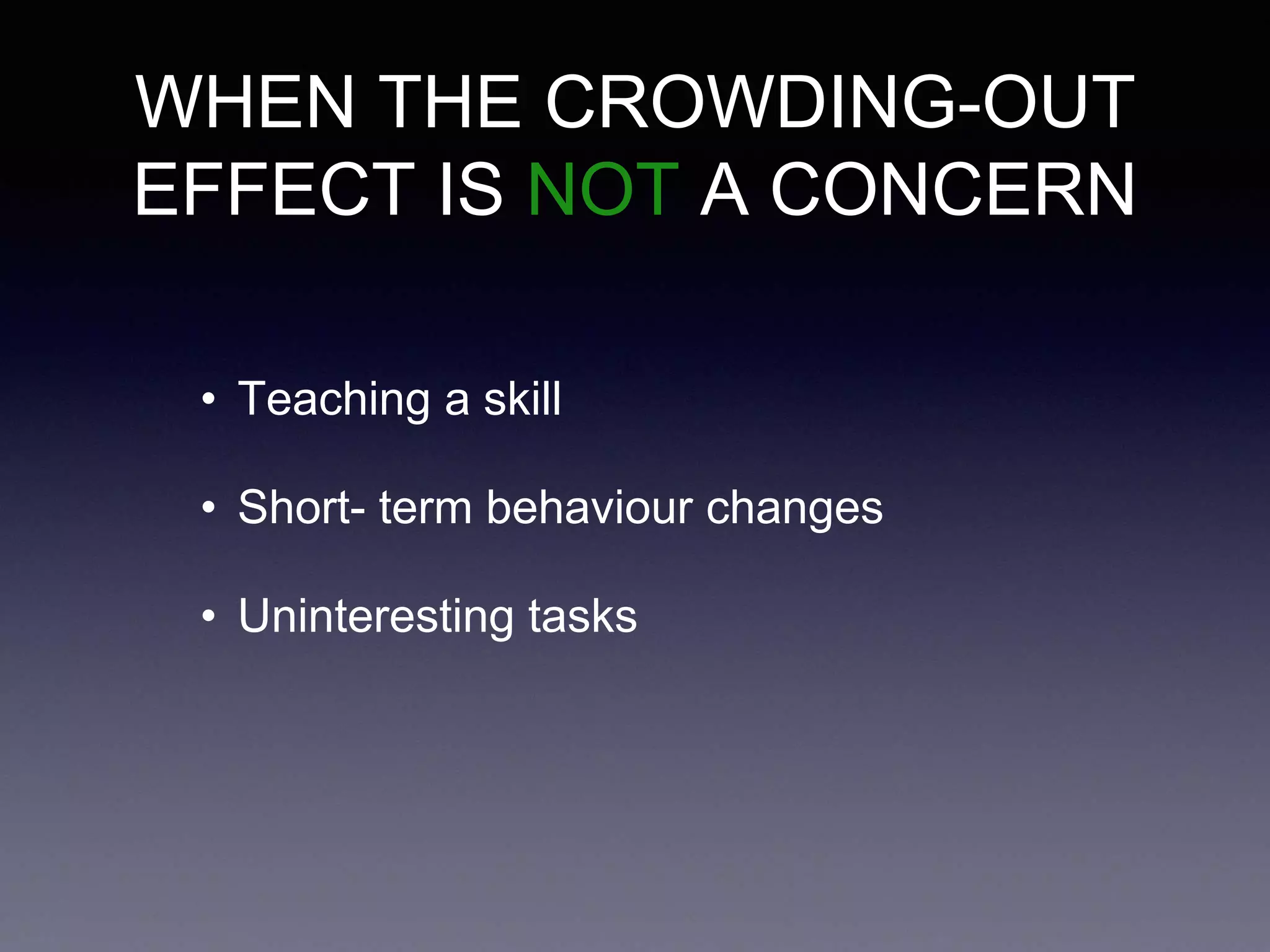 WHEN THE CROWDING-OUT
EFFECT IS NOT A CONCERN
• Teaching a skill
• Short- term behaviour changes
• Uninteresting tasks
 