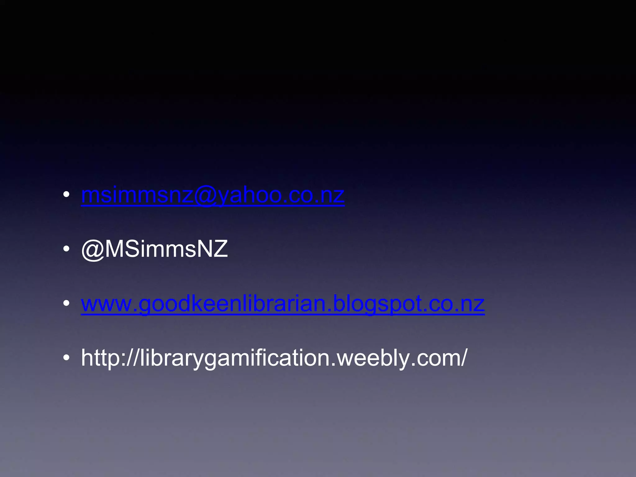 • msimmsnz@yahoo.co.nz
• @MSimmsNZ
• www.goodkeenlibrarian.blogspot.co.nz
• http://librarygamification.weebly.com/
 
