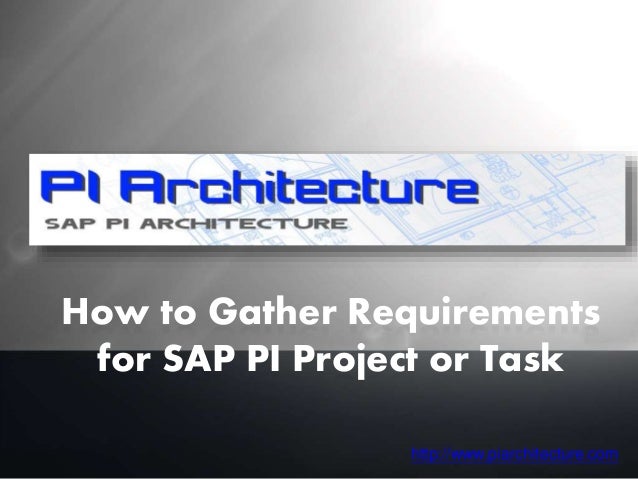 How to Gather Requirements
for SAP PI Project or Task
http://www.piarchitecture.com
 