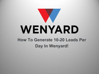 How To Generate 10-20 Leads Per
Day In Wenyard!
 
