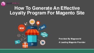 How To Generate An Effective
Loyalty Program For Magento Site
Provided By Mageworld
A Leading Magento Provider
 