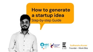 How to generate
a startup idea
Sudhanshu Kumar
Founder - Monk Bike
Step-by-step Guide
 