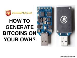 HOW TO
GENERATE
BITCOINS ON
YOUR OWN?
www.gainbitcoin.com
 