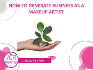 HOW TO GENERATE BUSINESS AS A
MAKEUP ARTIST.
 
