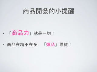商品開發的小提醒
• 「商品力」就是一切！
• 商品在精不在多，「爆品」思維！
 