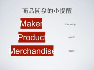 商品開發的小提醒
Maker
Product
Merchandise
interesting
supply
needs
 