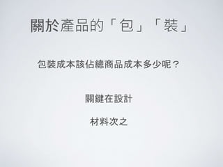 關於產品的「包」「裝」
包裝成本該佔總商品成本多少呢？
關鍵在設計
材料次之
 