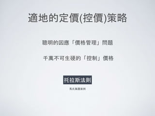 適地的定價(控價)策略
聰明的因應「價格管理」問題
千萬不可生硬的「控制」價格
托拉斯法則
馬氏集團案例
 