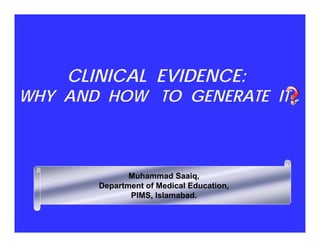 CLINICAL EVIDENCE:

WHY AND HOW TO GENERATE IT

Muhammad Saaiq,
Department of Medical Education,
PIMS, Islamabad.

 