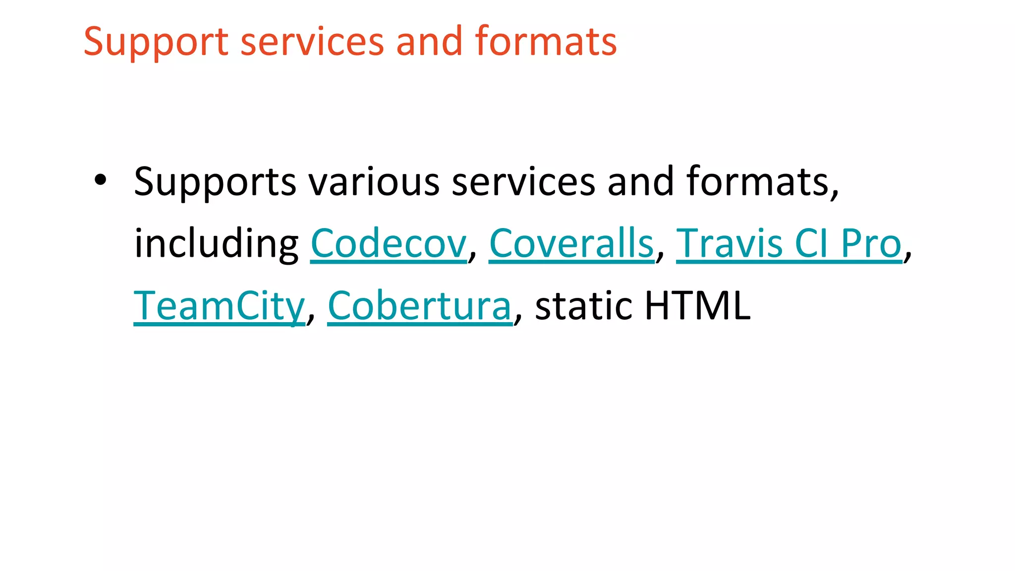Support services and formats • Supports various services and formats, including Codecov, Coveralls, Travis CI Pro, TeamCity, Cobertura, static HTML 