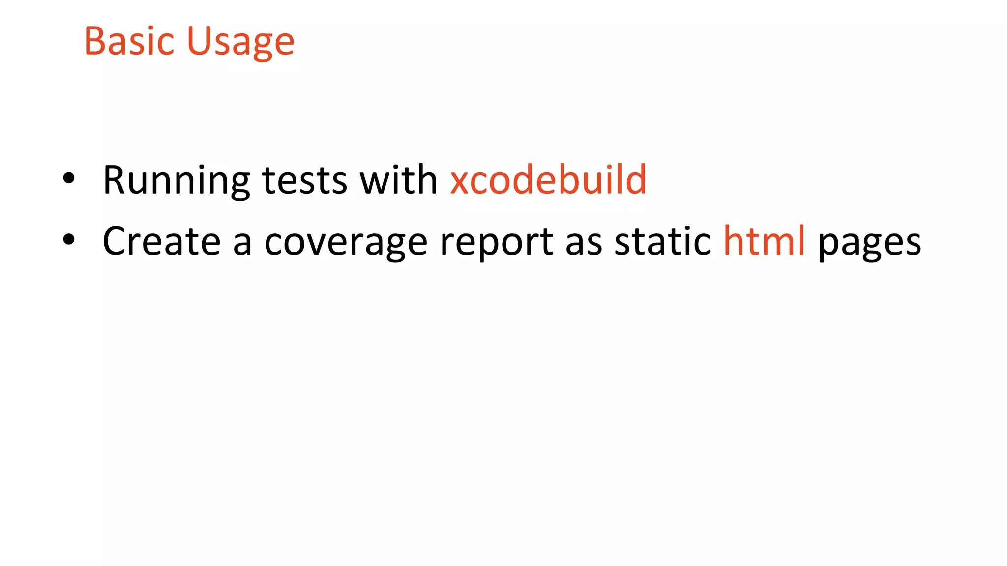 Basic Usage • Running tests with xcodebuild • Create a coverage report as static html pages 