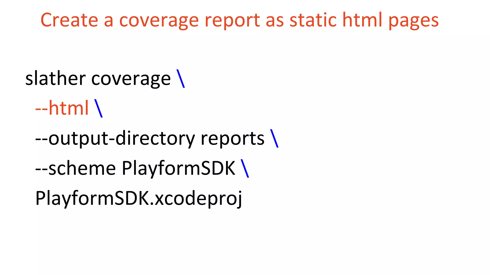 Create a coverage report as static html pages slather coverage --html --output-directory reports --scheme PlayformSDK PlayformSDK.xcodeproj 