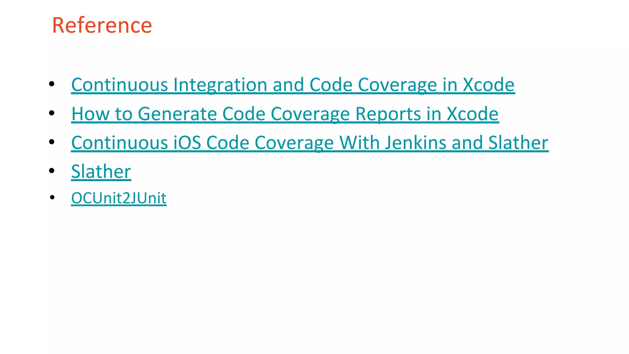 Reference • Continuous Integration and Code Coverage in Xcode • How to Generate Code Coverage Reports in Xcode • Continuous iOS Code Coverage With Jenkins and Slather • Slather • OCUnit2JUnit 