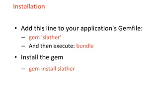 Installation
• Add this line to your application's Gemfile:
– gem 'slather'
– And then execute: bundle
• Install the gem
– gem install slather
 