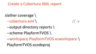 Create a Cobertura XML report
slather coverage 
--cobertura-xml  // -x
--output-directory reports 
--scheme PlayformTVOS 
--workspace PlayformTVOS.xcworkspace 
PlayformTVOS.xcodeproj
 