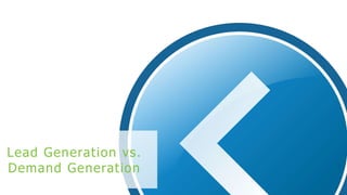 Lead Generation vs.
Demand Generation
 