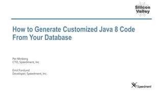 How to Generate Customized Java 8 Code
From Your Database
Per Minborg
CTO, Speedment, Inc
Emil Forslund
Developer, Speedment, Inc.
 