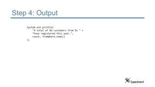 Step 4: Output
System.out.println(
"A total of %d customers from %s " +
"have registered this year.",
count, fromWhere.name()
);
 
