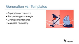 Generation vs. Templates
• Separation of concerns
• Easily change code style
• Minimize maintenance
• Maximize reusability
 