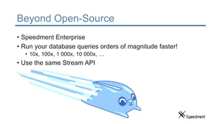 Beyond Open-Source
• Speedment Enterprise
• Run your database queries orders of magnitude faster!
• 10x, 100x, 1 000x, 10 000x, …
• Use the same Stream API
 
