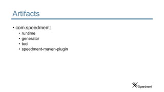 Artifacts
• com.speedment:
• runtime
• generator
• tool
• speedment-maven-plugin
 