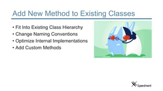 Add New Method to Existing Classes
• Fit Into Existing Class Hierarchy
• Change Naming Conventions
• Optimize Internal Implementations
• Add Custom Methods
 