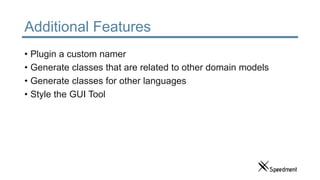 Additional Features
• Plugin a custom namer
• Generate classes that are related to other domain models
• Generate classes for other languages
• Style the GUI Tool
 