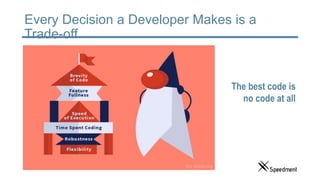Every Decision a Developer Makes is a
Trade-off
The best code is
no code at all
 