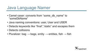 Java Language Namer
• Camel caser: converts from “some_db_name” to
“someDbName”
• Java naming conventions: user, User and ...